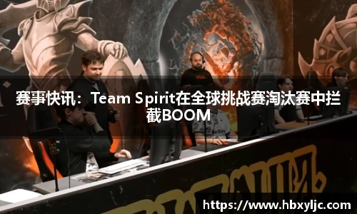 赛事快讯：Team Spirit在全球挑战赛淘汰赛中拦截BOOM