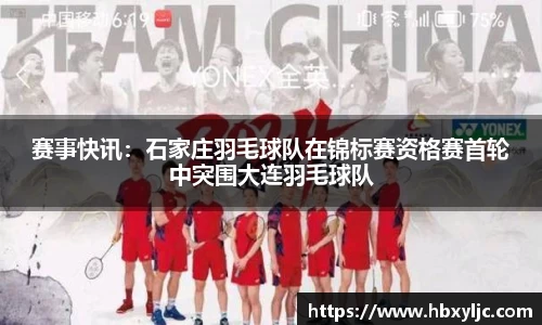赛事快讯：石家庄羽毛球队在锦标赛资格赛首轮中突围大连羽毛球队