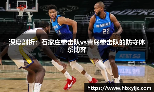深度剖析：石家庄拳击队vs青岛拳击队的防守体系博弈