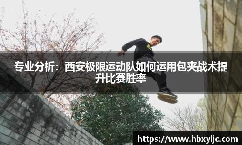 专业分析：西安极限运动队如何运用包夹战术提升比赛胜率