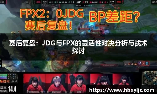 赛后复盘：JDG与FPX的灵活性对决分析与战术探讨