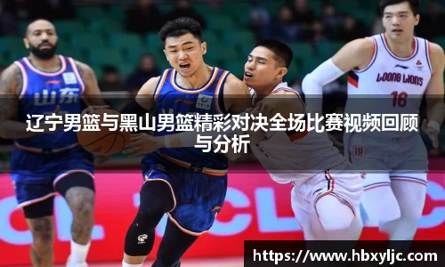 辽宁男篮与黑山男篮精彩对决全场比赛视频回顾与分析