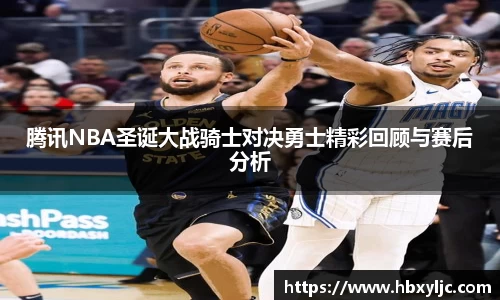 腾讯NBA圣诞大战骑士对决勇士精彩回顾与赛后分析