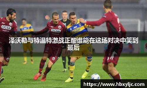 泽沃勒与特温特激战正酣谁能在这场对决中笑到最后